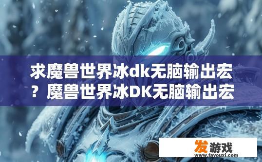 求魔兽世界冰dk无脑输出宏？魔兽世界冰DK无脑输出宏如何设置？如何为冰DK实现无脑输出宏，简化操作流程与宏设置技巧?