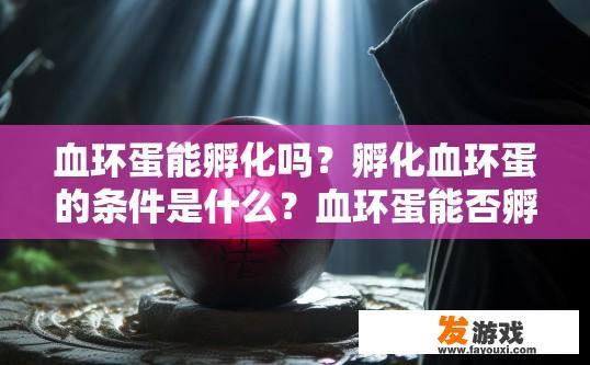 血环蛋能孵化吗？孵化血环蛋的条件是什么？血环蛋能否孵化？孵化过程中需要满足哪些条件？