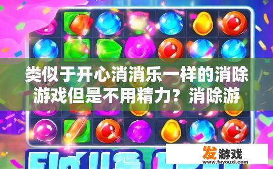 类似于开心消消乐一样的消除游戏但是不用精力？消除游戏是否可以无精力也能玩？无精力也能体验快乐消除游戏的乐趣吗，消除游戏的无限挑战与探索?