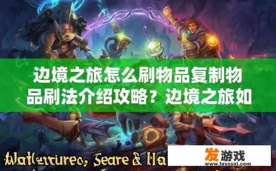 边境之旅怎么刷物品复制物品刷法介绍攻略？边境之旅如何快速获取物品复制技巧攻略，边境之旅物品复制方法与刷取技巧分享，限时攻略讲解