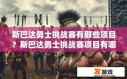 斯巴达勇士挑战赛有那些项目？斯巴达勇士挑战赛项目有哪些疑问可以问？斯巴达勇士挑战赛竞赛项目列表与常见疑问问题集