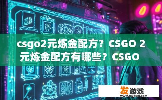 csgo2元炼金配方？CSGO 2元炼金配方有哪些？CSGO 2元炼金宝典，配方大全与最佳选择