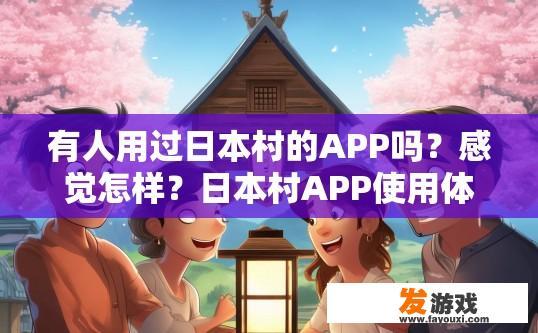 有人用过日本村的APP吗？感觉怎样？日本村APP使用体验如何？日本村APP用户体验分享，对便捷生活方式的探索与感受?