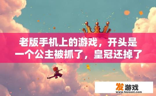 老版手机上的游戏，开头是一个公主被抓了，皇冠还掉了，然后玩的那个角色去救她，要跳在云朵上去吃金币？老版手机游戏开头内容中，是否有具体描述角色跳在云朵上去吃金币的情节？手机游戏公主公主被囚禁，皇冠掉落在云端，角色需要通过跳跃来获取金币