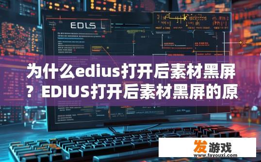 为什么edius打开后素材黑屏？EDIUS打开后素材黑屏的原因是什么？EDIUS素材黑屏可能由哪些原因导致？