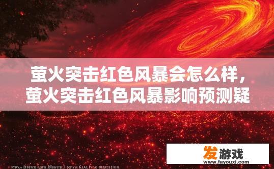 萤火突击红色风暴会怎么样，萤火突击红色风暴影响预测疑问标题？萤火突击红色风暴的影响预测，可能发生什么突发情况和后果?