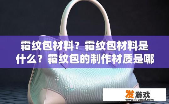 霜纹包材料？霜纹包材料是什么？霜纹包的制作材质是哪种？