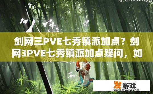 剑网三PVE七秀镇派加点？剑网3PVE七秀镇派加点疑问，如何合理分配技能点？七秀镇派装备升级需综合考虑哪些职业技能点搭配与分配？