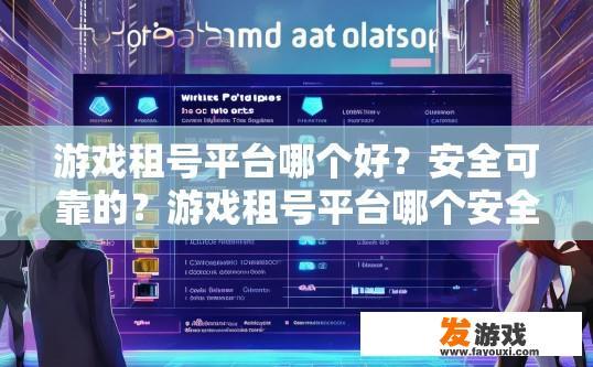 游戏租号平台哪个好？安全可靠的？游戏租号平台哪个安全可靠？如何选择可信度高、安全保障好的游戏租赁平台?