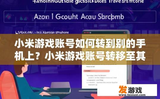 小米游戏账号如何转到别的手机上？小米游戏账号转移至其他手机的方法是什么？小米游戏账号如何跨平台切换至新设备？