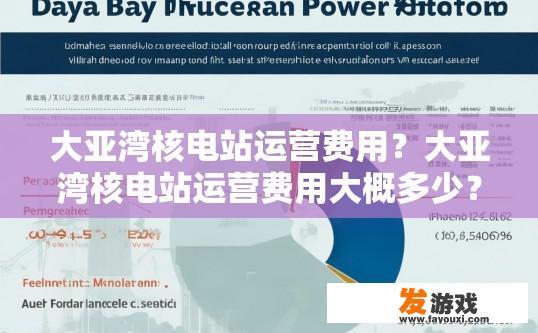 大亚湾核电站运营费用？大亚湾核电站运营费用大概多少？大亚湾核电站运营成本规模及估算金额