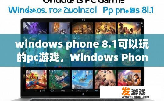 windows phone 8.1可以玩的pc游戏，Windows Phone 8.1上有哪些适合PC玩的游戏可以体验？Windows Phone 8.1 PC游戏推荐，哪些能为您的手机用户提供身临其境的游戏体验?