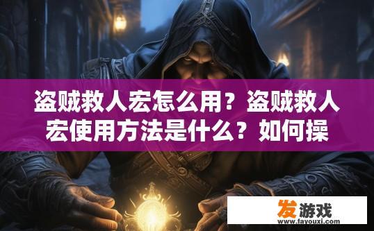 盗贼救人宏怎么用？盗贼救人宏使用方法是什么？如何操作宏指令 盗贼救人宏的实际应用指南 宏指令在宏战中的实战运用教程