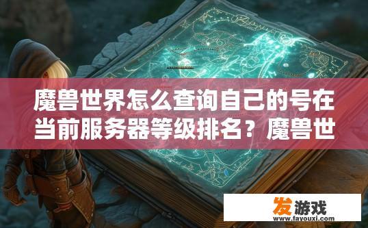 魔兽世界怎么查询自己的号在当前服务器等级排名？魔兽世界查询账号当前服务器等级排名的方法是什么？如何查看魔兽世界账号当前所在服务器等级排名？