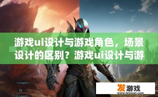 游戏ui设计与游戏角色，场景设计的区别？游戏ui设计与游戏角色场景设计的差异是什么？游戏UI vs Game Characters: Understanding the Differences between UI Design and Scene Design in Video Games
