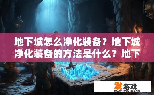 地下城怎么净化装备？地下城净化装备的方法是什么？地下城装备净化的秘密，方法及技巧分享