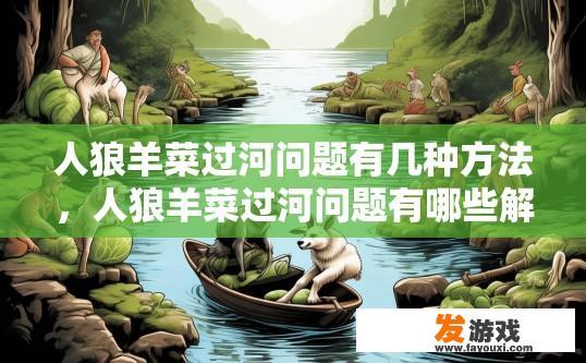 人狼羊菜过河问题有几种方法，人狼羊菜过河问题有哪些解决方法？人狼羊菜过河难题有多重解法？