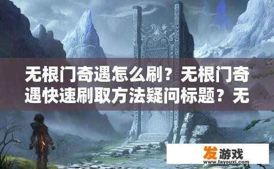 无根门奇遇怎么刷？无根门奇遇快速刷取方法疑问标题？无根门奇遇，快速刷取方法详解，秘籍分享