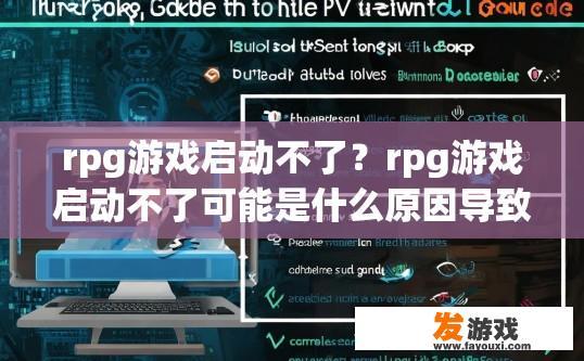 rpg游戏启动不了？rpg游戏启动不了可能是什么原因导致的？RPG游戏无法启动的原因及解决方法分析