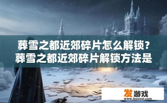 葬雪之都近郊碎片怎么解锁？葬雪之都近郊碎片解锁方法是什么？解开葬雪之都近郊碎片的解锁步骤及方法?