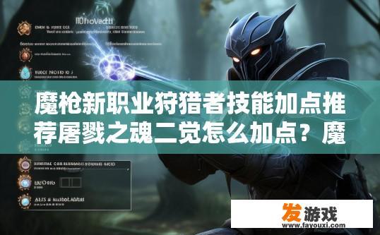魔枪新职业狩猎者技能加点推荐屠戮之魂二觉怎么加点？魔枪新职业狩猎者技能加点推荐如何分配屠戮之魂二觉技能？魔枪狩猎者，屠戮之魂二觉技能加点建议与分配方案分析