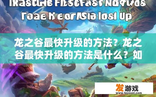 龙之谷最快升级的方法？龙之谷最快升级的方法是什么？如何快速提升龙之谷角色等级？