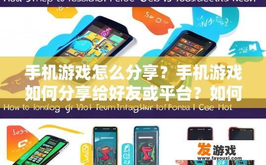 手机游戏怎么分享？手机游戏如何分享给好友或平台？如何在不同设备间安全共享手机游戏？