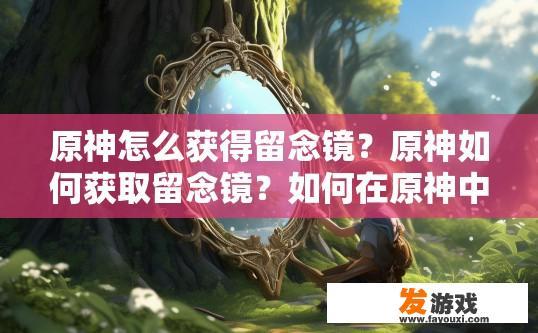 原神怎么获得留念镜？原神如何获取留念镜？如何在原神中找到并使用留念镜?