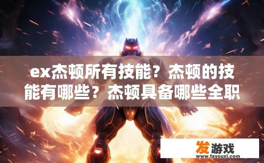 ex杰顿所有技能？杰顿的技能有哪些？杰顿具备哪些全职、主要且强大的技能?