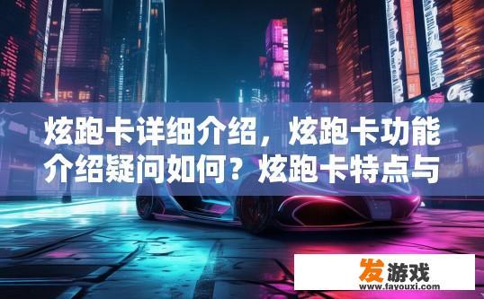 炫跑卡详细介绍，炫跑卡功能介绍疑问如何？炫跑卡特点与功能详解，各项功能如何为你带来极致跑动体验?