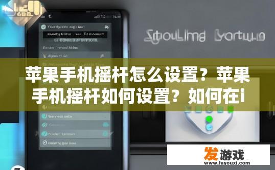 苹果手机摇杆怎么设置？苹果手机摇杆如何设置？如何在iPhone上使用摇杆进行导航、操作或控制?