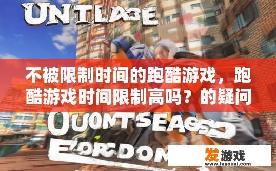 不被限制时间的跑酷游戏，跑酷游戏时间限制高吗？的疑问标题是什么？没有时间限制的超快节奏跑酷游戏，时间控制对游戏体验有何影响？