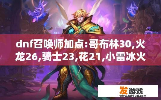 dnf召唤师加点:哥布林30,火龙26,骑士23,花21,小雷冰火27,小暗5,大雷冰火5,大暗满,姐姐满,精灵王满,主动觉醒1,精神融合1,跟随1,强化10,狂化1,雷鳗1,鞭挞10丸子5？DNF召唤师加点中，哪些技能点数需要达到或超过27？哥布林、火龙、骑士、花、小雷、小暗、大雷、冰火、小暗满、精灵王、主动觉醒、精神融合、跟随、强化、狂化、雷鳗、鞭挞、10丸子满需要多少技能点数？