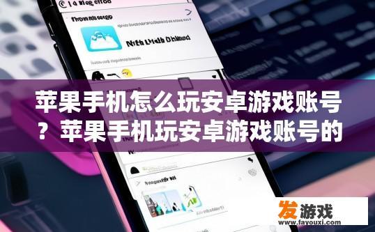 苹果手机怎么玩安卓游戏账号？苹果手机玩安卓游戏账号的方法是什么？如何在iPhone上使用Android手游账户?
