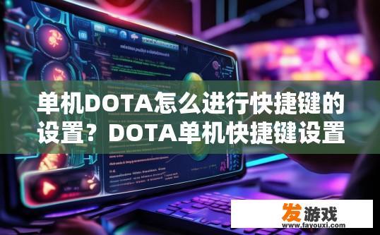 单机DOTA怎么进行快捷键的设置？DOTA单机快捷键设置方法是什么？如何快速设置和使用Dota游戏的快捷键组合？