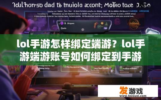 lol手游怎样绑定端游？lol手游端游账号如何绑定到手游中？如何将LOL端游账号与手游成功同步?