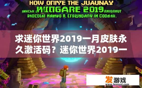 求迷你世界2019一月皮肤永久激活码？迷你世界2019一月皮肤永久激活码的疑问标题可以是，迷你世界2019一月激活码获取途径是什么？2019年一月迷你世界哪些皮肤获得永久激活码？