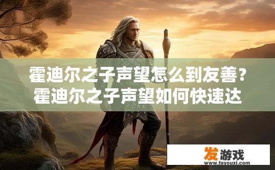 霍迪尔之子声望怎么到友善？霍迪尔之子声望如何快速达到友善？霍迪尔之子如何短时间内提升友善度?