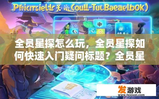 全员星探怎么玩，全员星探如何快速入门疑问标题？全员星探新手指南，从零开始迅速掌握游戏规则和技巧?
