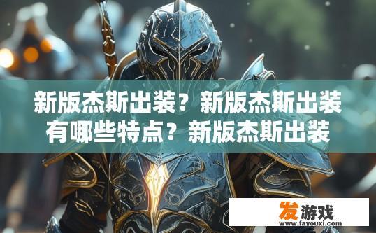 新版杰斯出装？新版杰斯出装有哪些特点？新版杰斯出装选择与特色解析，如何打造最高效、最具针对性的新版本装备组合?
