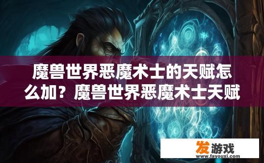 魔兽世界恶魔术士的天赋怎么加？魔兽世界恶魔术士天赋如何选择？恶魔术士天赋应该如何配置和优化？