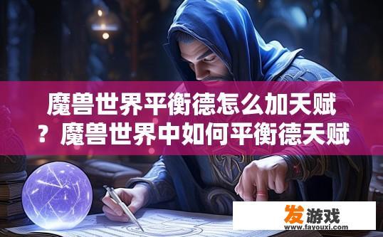 魔兽世界平衡德怎么加天赋？魔兽世界中如何平衡德天赋加点问题，有哪些具体步骤或策略？如何确定魔兽世界的平衡德天赋分配，掌握平衡加点的技巧与方法?