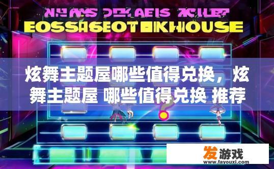 炫舞主题屋哪些值得兑换，炫舞主题屋 哪些值得兑换 推荐疑问标题？炫舞主题屋精华角色及装备性价比排行推荐，哪个值得兑换？