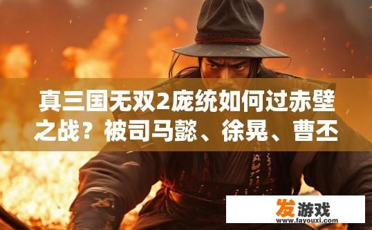 真三国无双2庞统如何过赤壁之战？被司马懿、徐晃、曹丕群殴怎么办？真三国无双2庞统过赤壁之战的疑问标题可以是，庞统如何应对赤壁之战中的群殴局面？庞统如何与司马懿、徐晃、曹丕一较高下，如何在群殴中保持优势并取得胜利？