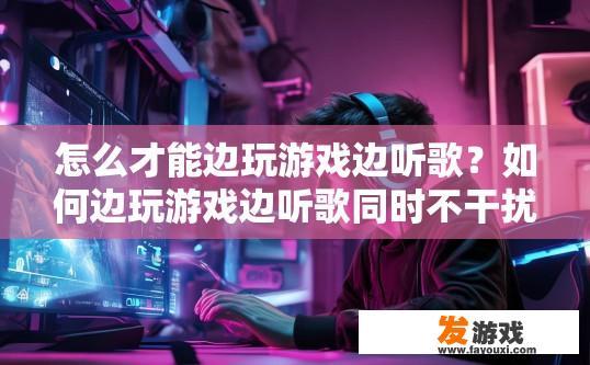 怎么才能边玩游戏边听歌？如何边玩游戏边听歌同时不干扰游戏体验？如何在游戏与音乐间切换，既保证游戏流畅，又享受优质音频体验?