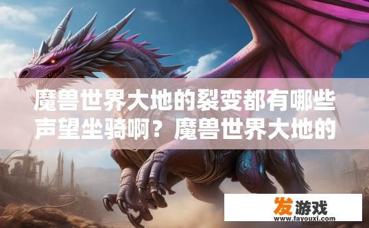 魔兽世界大地的裂变都有哪些声望坐骑啊？魔兽世界大地的裂变有哪些声望坐骑可以获取？大地裂变中大地之锤和大地巨龙哪种坐骑值得获取，获得标准与稀有资格?