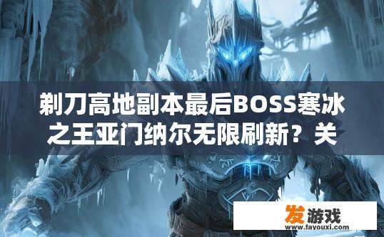 剃刀高地副本最后BOSS寒冰之王亚门纳尔无限刷新？关于剃刀高地副本最后BOSS寒冰之王亚门纳尔是否无限刷新，您有什么疑问吗？剃刀高地副本末尾BOSS寒冰之王亚门纳尔是否会频繁刷新机制及挑战极限吗?