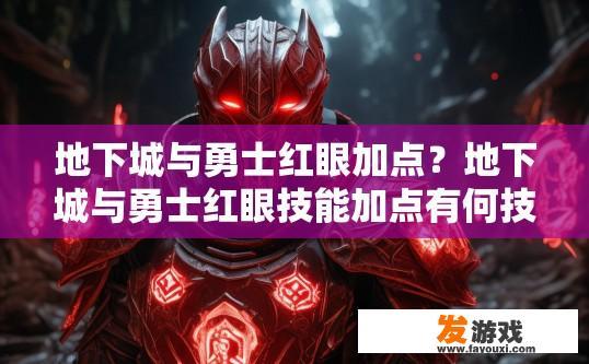 地下城与勇士红眼加点？地下城与勇士红眼技能加点有何技巧？如何抉择地下城与勇士红眼技能加点，技巧分享与实战经验