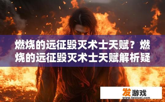 燃烧的远征毁灭术士天赋？燃烧的远征毁灭术士天赋解析疑问标题？燃烧远征，毁灭术士天赋深度剖析与解读