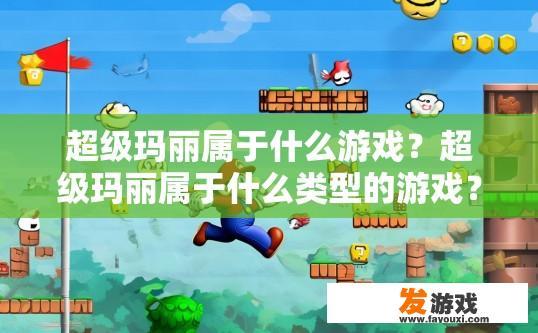 超级玛丽属于什么游戏？超级玛丽属于什么类型的游戏？超级玛丽的类型与游戏历史，简述起源与发展